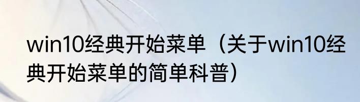 win10经典开始菜单（关于win10经典开始菜单的简单科普）