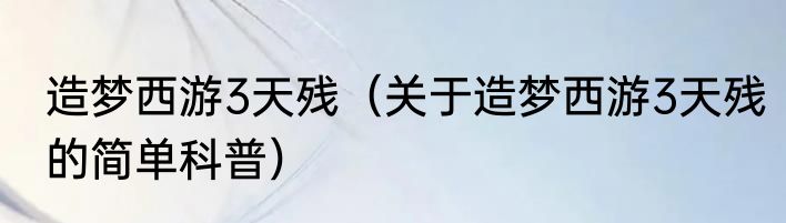 造梦西游3天残（关于造梦西游3天残的简单科普）