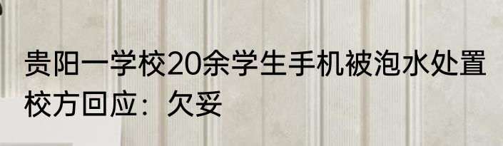 贵阳一学校20余学生手机被泡水处置 校方回应：欠妥