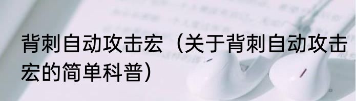 背刺自动攻击宏（关于背刺自动攻击宏的简单科普）
