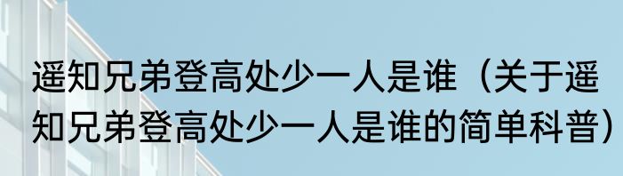 遥知兄弟登高处少一人是谁（关于遥知兄弟登高处少一人是谁的简单科普）