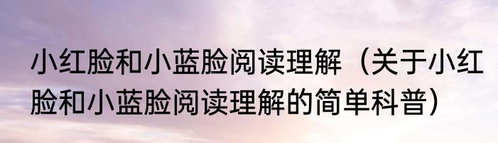 小红脸和小蓝脸阅读理解（关于小红脸和小蓝脸阅读理解的简单科普）