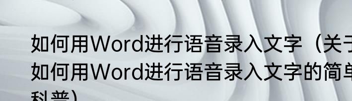 如何用Word进行语音录入文字（关于如何用Word进行语音录入文字的简单科普）