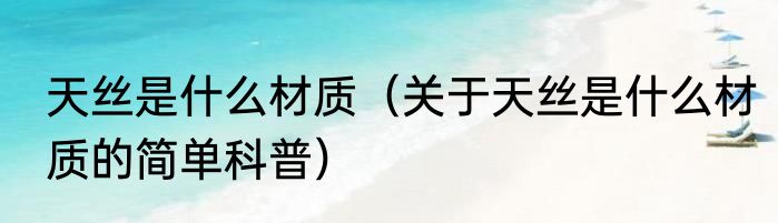 天丝是什么材质（关于天丝是什么材质的简单科普）