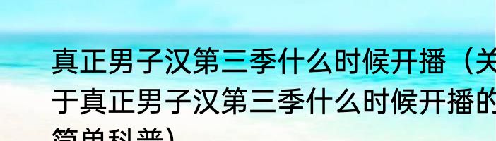 真正男子汉第三季什么时候开播（关于真正男子汉第三季什么时候开播的简单科普）