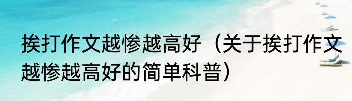 挨打作文越惨越高好（关于挨打作文越惨越高好的简单科普）