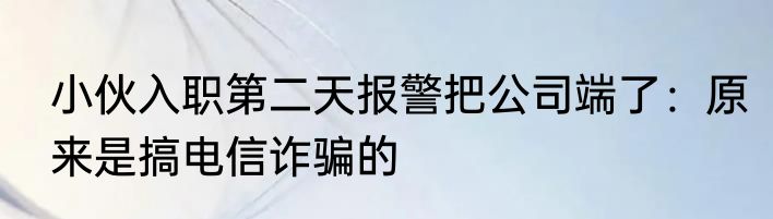 小伙入职第二天报警把公司端了：原来是搞电信诈骗的