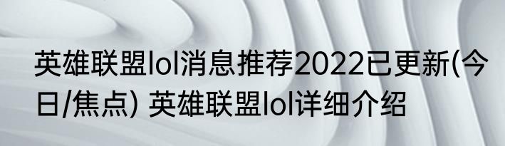 英雄联盟lol消息推荐2022已更新(今日/焦点) 英雄联盟lol详细介绍