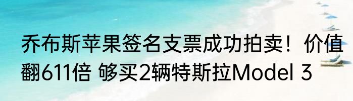 乔布斯苹果签名支票成功拍卖！价值翻611倍 够买2辆特斯拉Model 3