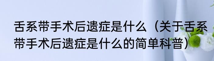 舌系带手术后遗症是什么（关于舌系带手术后遗症是什么的简单科普）