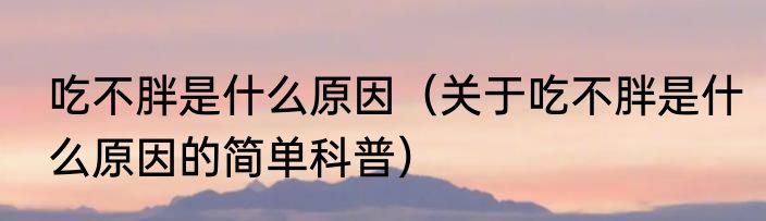 吃不胖是什么原因（关于吃不胖是什么原因的简单科普）