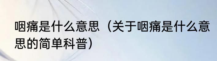 咽痛是什么意思（关于咽痛是什么意思的简单科普）