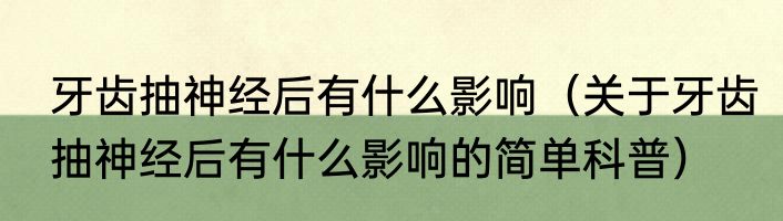 牙齿抽神经后有什么影响（关于牙齿抽神经后有什么影响的简单科普）