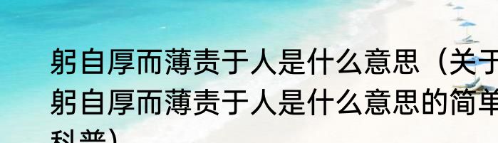 躬自厚而薄责于人是什么意思（关于躬自厚而薄责于人是什么意思的简单科普）