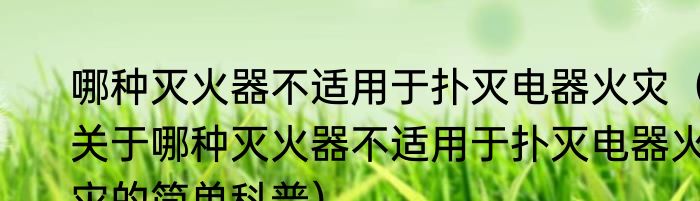 哪种灭火器不适用于扑灭电器火灾（关于哪种灭火器不适用于扑灭电器火灾的简单科普）