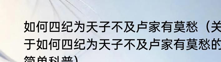 如何四纪为天子不及卢家有莫愁（关于如何四纪为天子不及卢家有莫愁的简单科普）