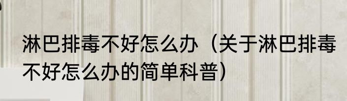 淋巴排毒不好怎么办（关于淋巴排毒不好怎么办的简单科普）