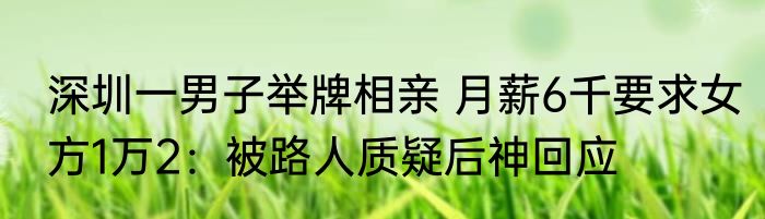 深圳一男子举牌相亲 月薪6千要求女方1万2：被路人质疑后神回应