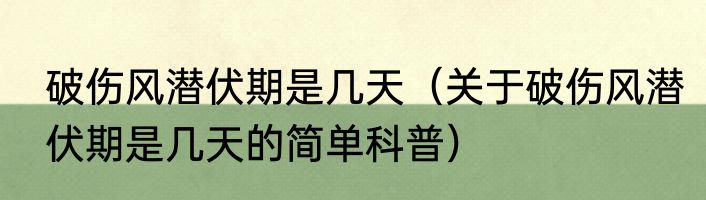 破伤风潜伏期是几天（关于破伤风潜伏期是几天的简单科普）