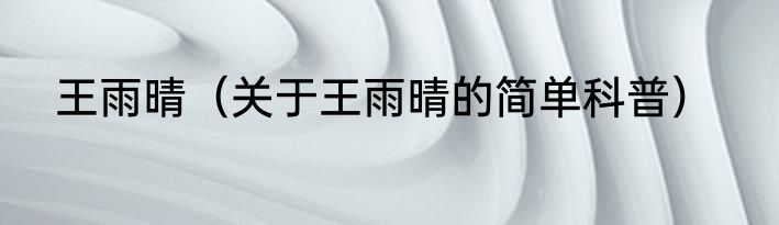 王雨晴（关于王雨晴的简单科普）