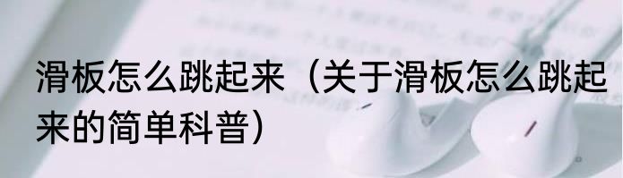 滑板怎么跳起来（关于滑板怎么跳起来的简单科普）