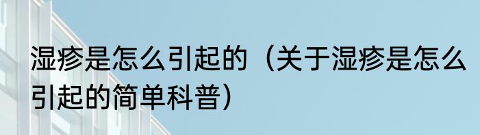 湿疹是怎么引起的（关于湿疹是怎么引起的简单科普）