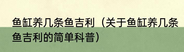 鱼缸养几条鱼吉利（关于鱼缸养几条鱼吉利的简单科普）