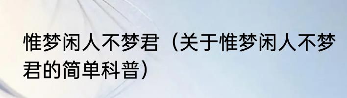 惟梦闲人不梦君（关于惟梦闲人不梦君的简单科普）