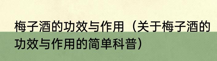 梅子酒的功效与作用（关于梅子酒的功效与作用的简单科普）