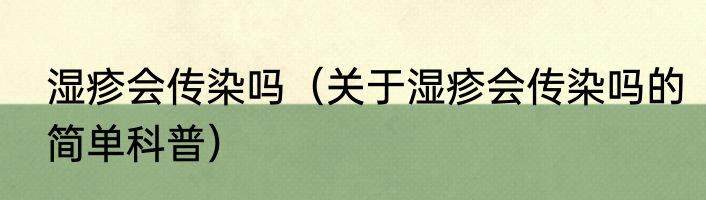 湿疹会传染吗（关于湿疹会传染吗的简单科普）