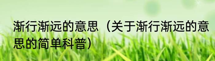 渐行渐远的意思（关于渐行渐远的意思的简单科普）