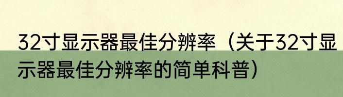 32寸显示器最佳分辨率（关于32寸显示器最佳分辨率的简单科普）