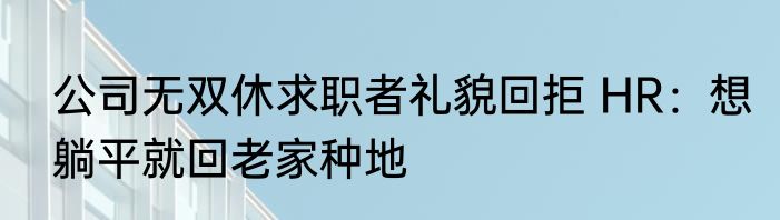 公司无双休求职者礼貌回拒 HR：想躺平就回老家种地