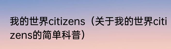 我的世界citizens（关于我的世界citizens的简单科普）