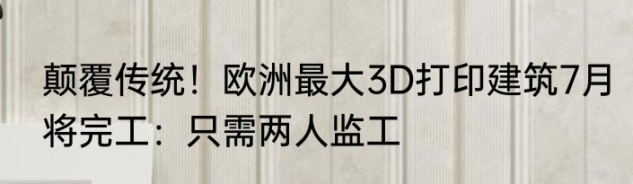 颠覆传统！欧洲最大3D打印建筑7月将完工：只需两人监工