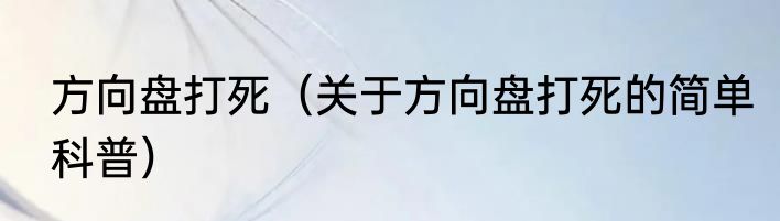 方向盘打死（关于方向盘打死的简单科普）