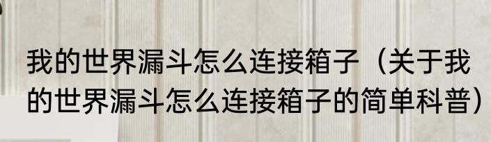 我的世界漏斗怎么连接箱子（关于我的世界漏斗怎么连接箱子的简单科普）