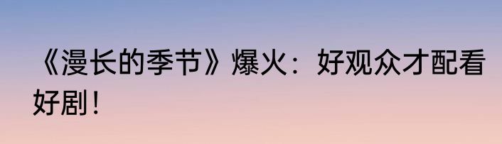 《漫长的季节》爆火：好观众才配看好剧！