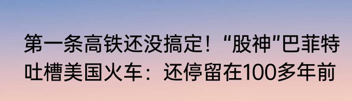 第一条高铁还没搞定！“股神”巴菲特吐槽美国火车：还停留在100多年前