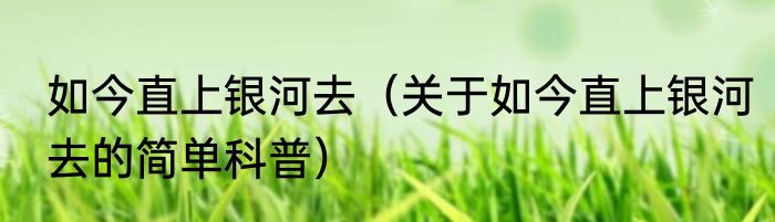 如今直上银河去（关于如今直上银河去的简单科普）