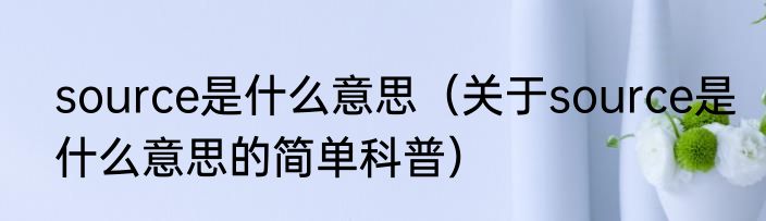 source是什么意思（关于source是什么意思的简单科普）