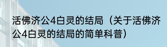 活佛济公4白灵的结局（关于活佛济公4白灵的结局的简单科普）
