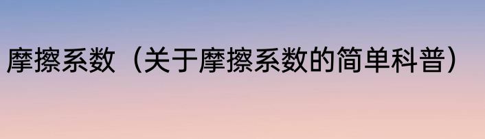摩擦系数（关于摩擦系数的简单科普）