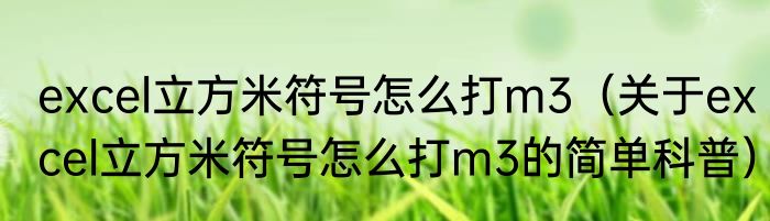excel立方米符号怎么打m3（关于excel立方米符号怎么打m3的简单科普）
