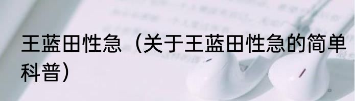 王蓝田性急（关于王蓝田性急的简单科普）