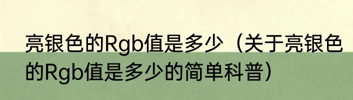 亮银色的Rgb值是多少（关于亮银色的Rgb值是多少的简单科普）