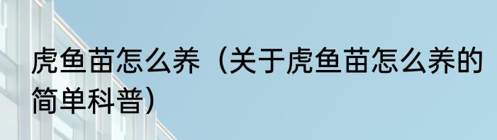 虎鱼苗怎么养（关于虎鱼苗怎么养的简单科普）