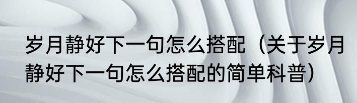 岁月静好下一句怎么搭配（关于岁月静好下一句怎么搭配的简单科普）
