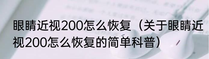 眼睛近视200怎么恢复（关于眼睛近视200怎么恢复的简单科普）