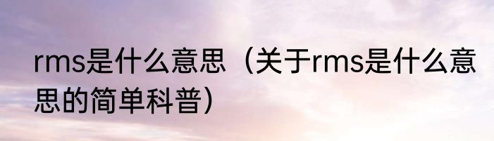 rms是什么意思（关于rms是什么意思的简单科普）